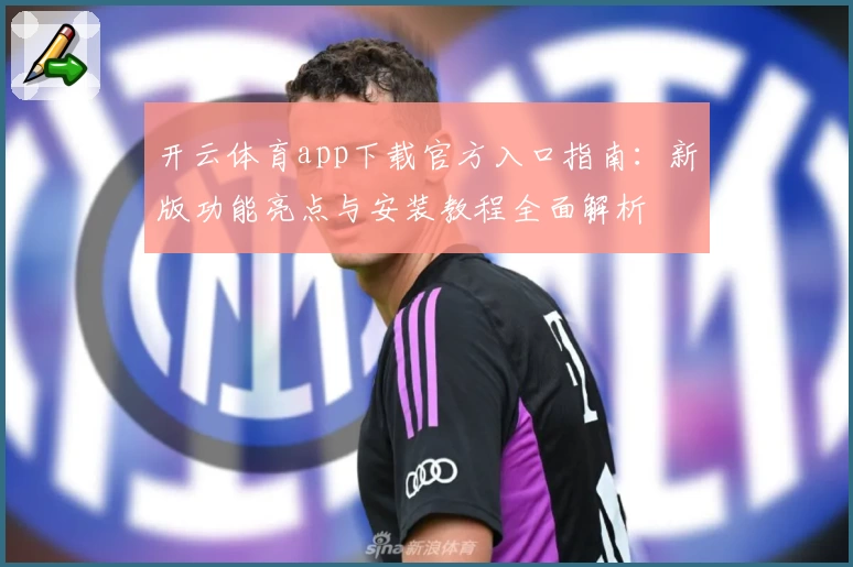 开云体育app下载官方入口指南:新版功能亮点与安装教程全面解析