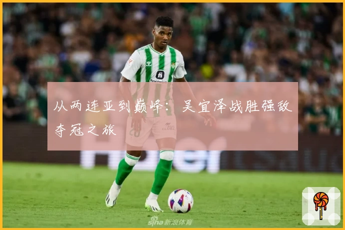 从两连亚到巅峰：吴宜泽战胜强敌夺冠之旅