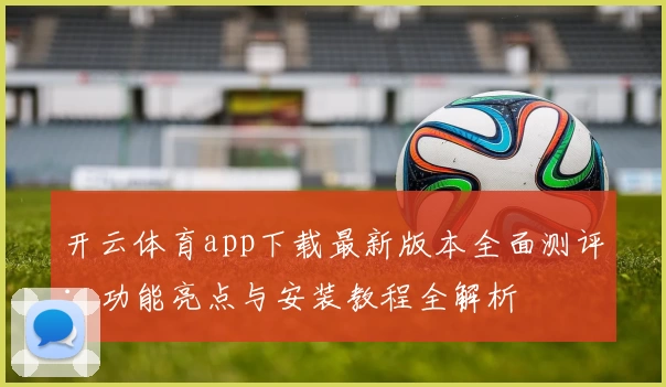 开云体育app下载最新版本全面测评：功能亮点与安装教程全解析