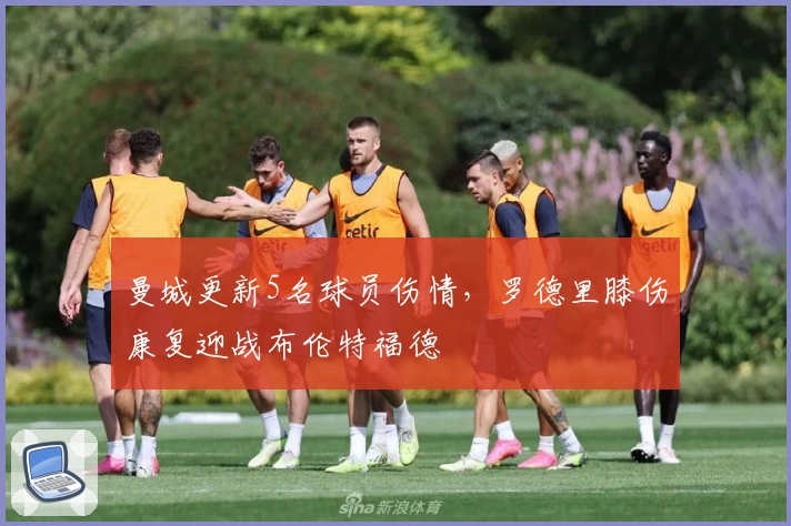 曼城更新5名球员伤情，罗德里膝伤康复迎战布伦特福德