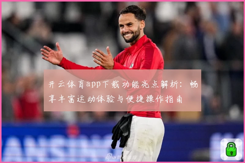 开云体育app下载功能亮点解析：畅享丰富运动体验与便捷操作指南