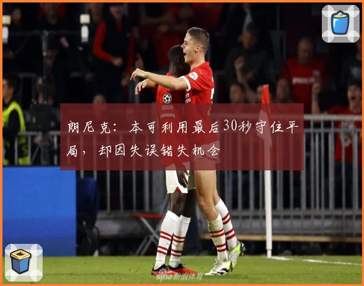 朗尼克：本可利用最后30秒守住平局，却因失误错失机会