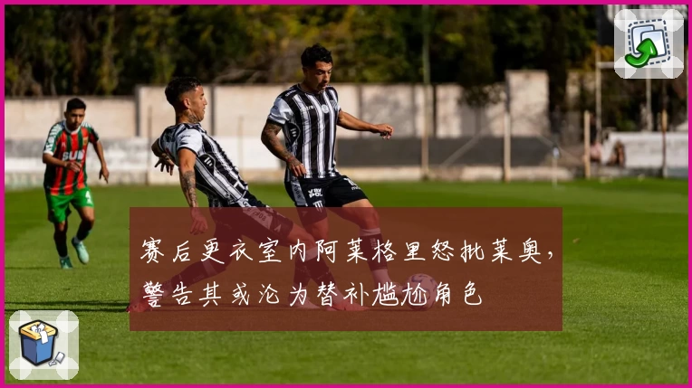赛后更衣室内阿莱格里怒批莱奥，警告其或沦为替补尴尬角色