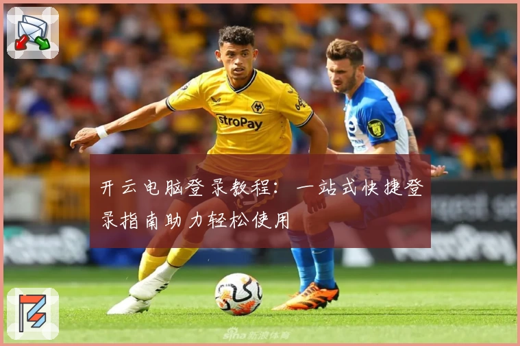 开云电脑登录教程：一站式快捷登录指南助力轻松使用