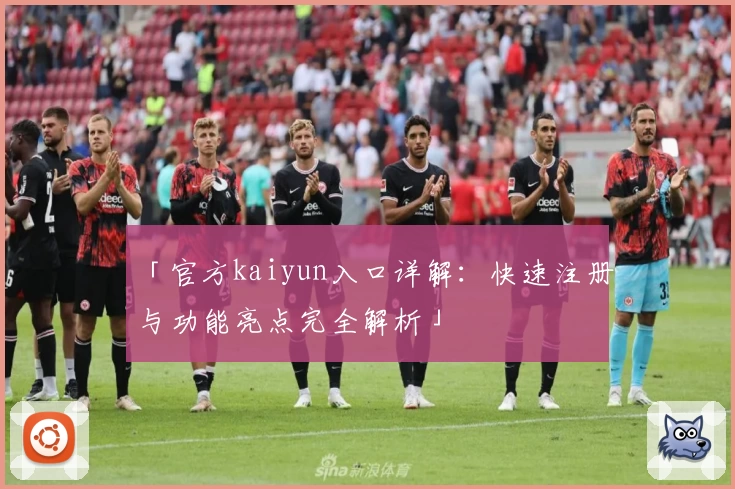 「官方kaiyun入口详解：快速注册与功能亮点完全解析」