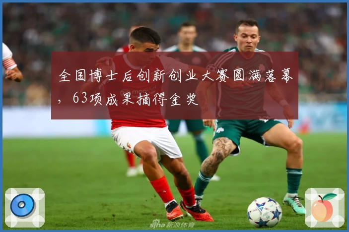 全国博士后创新创业大赛圆满落幕，63项成果摘得金奖