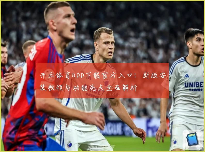 开云体育app下载官方入口：新版安装教程与功能亮点全面解析
