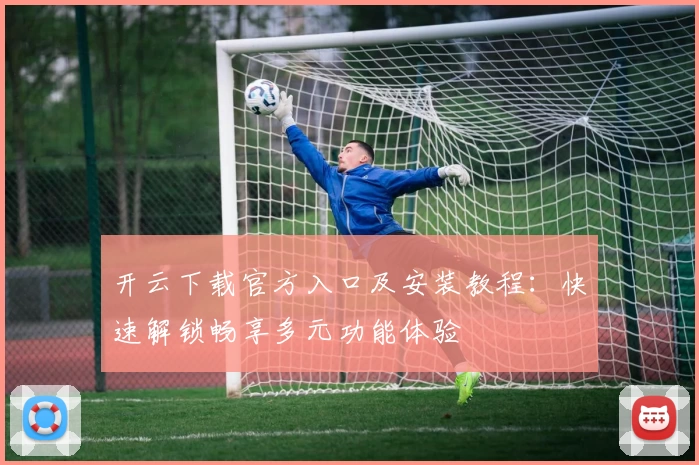 开云下载官方入口及安装教程：快速解锁畅享多元功能体验