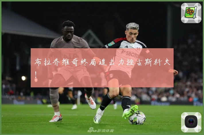 布拉乔维奇终局追击力挫古斯科夫！