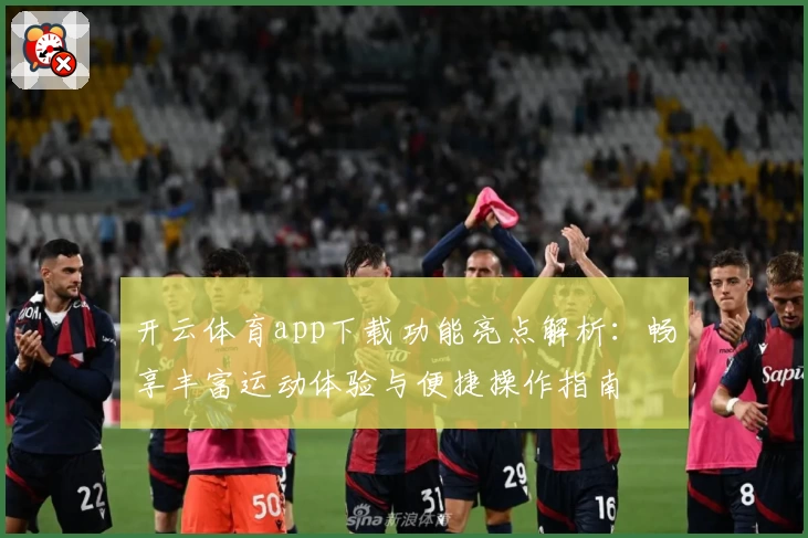 开云体育app下载功能亮点解析：畅享丰富运动体验与便捷操作指南