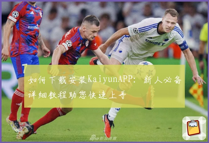如何下载安装KaiyunAPP:新人必备详细教程助您快速上手