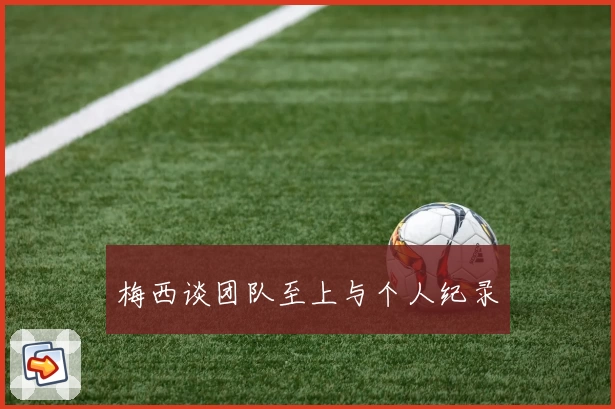 梅西谈团队至上与个人纪录