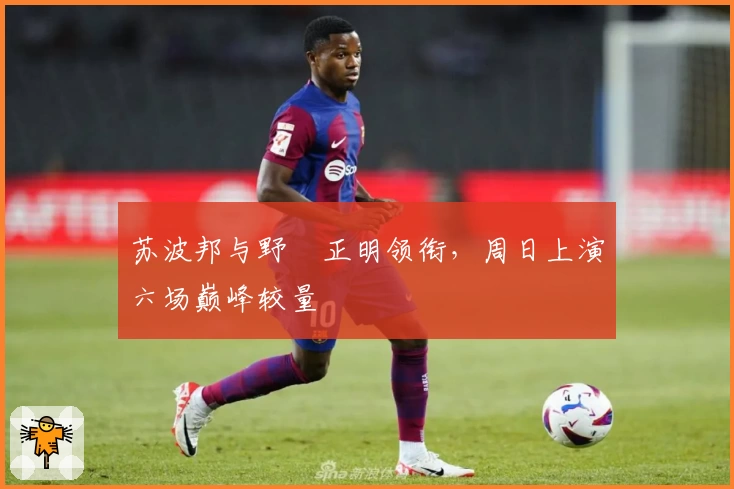 苏波邦与野杁正明领衔，周日上演六场巅峰较量