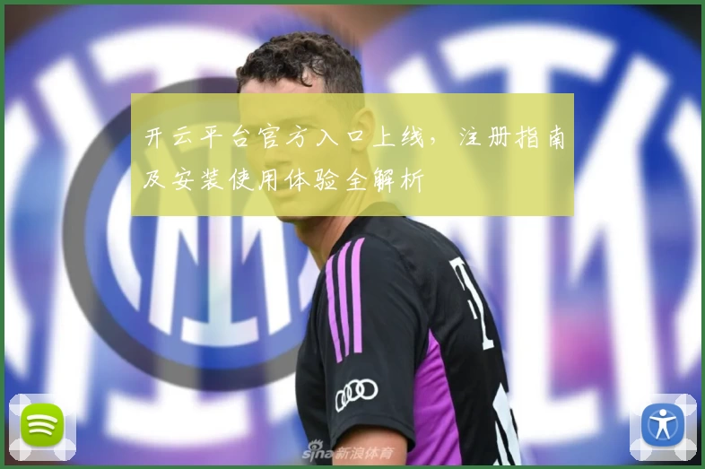 开云平台官方入口上线，注册指南及安装使用体验全解析