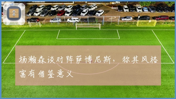 杨瀚森谈对阵萨博尼斯,称其风格富有借鉴意义