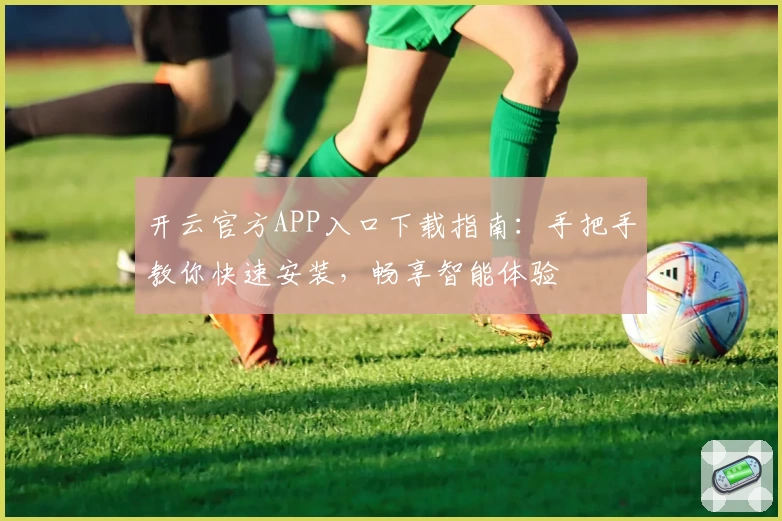 开云官方APP入口下载指南：手把手教你快速安装，畅享智能体验