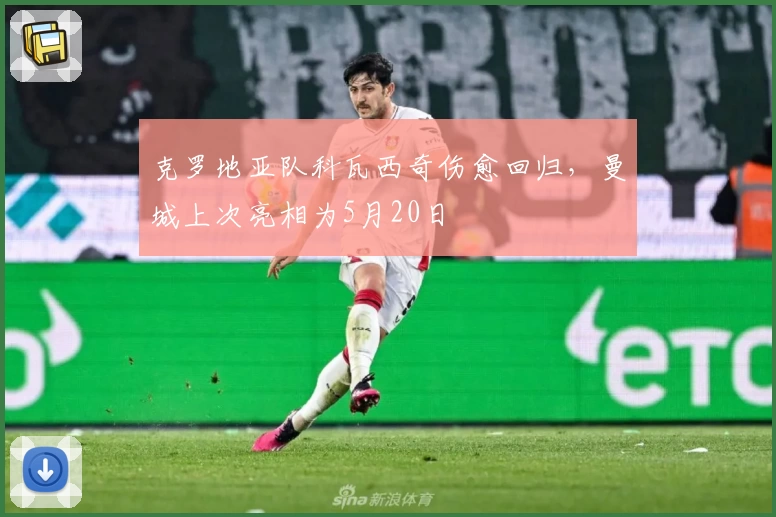 克罗地亚队科瓦西奇伤愈回归,曼城上次亮相为5月20日